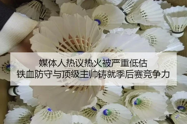 媒体人热议热火被严重低估 铁血防守与顶级主帅铸就季后赛竞争力