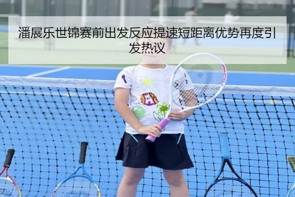 潘展乐世锦赛前出发反应提速短距离优势再度引发热议